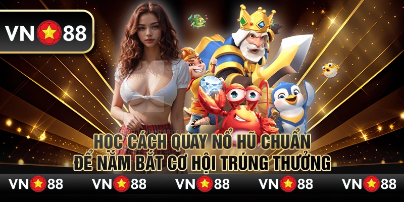 Học cách quay nổ hũ chuẩn để nắm bắt cơ hội trúng thưởng