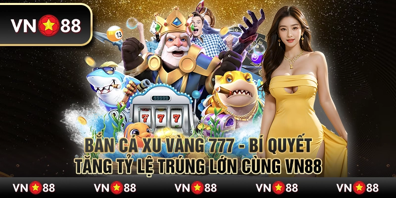 Bắn cá xu vàng 777 - Bí quyết tăng tỷ lệ trúng lớn cùng VN88