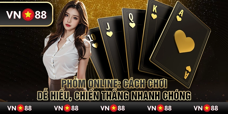 Phỏm Online - Cách chơi dễ hiểu, chiến thắng nhanh chóng