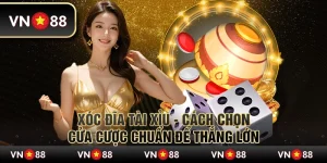 Xóc đĩa tài xỉu - Cách chọn cửa cược chuẩn để thắng lớn tại VN88