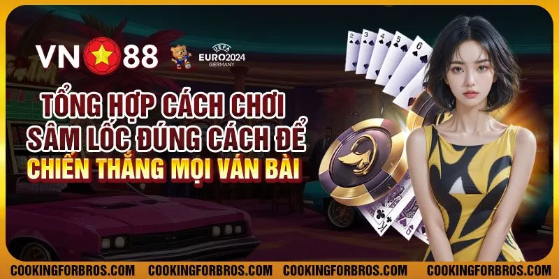 Tổng hợp cách chơi sâm lốc đúng cách để chiến thắng mọi ván bài