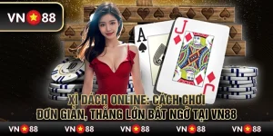 Xì Dách Online: Cách chơi đơn giản, thắng lớn bất ngờ tại VN88