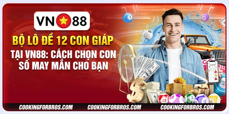 Bộ lô đề 12 con giáp tại VN88: Cách chọn con số may mắn cho bạn